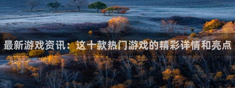 多彩娱乐注册地址：最新游戏资讯：这十款热门游戏的精彩详情和亮