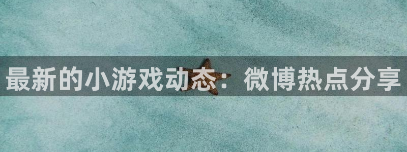 多彩娱乐注册官方登录app：最新的小游戏动态：微博热点分享