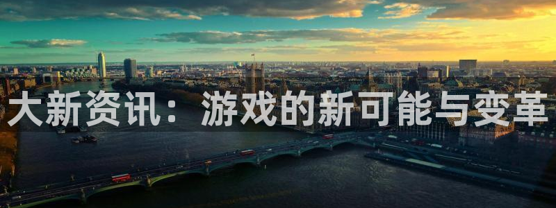 多彩娱乐集团：大新资讯：游戏的新可能与变革
