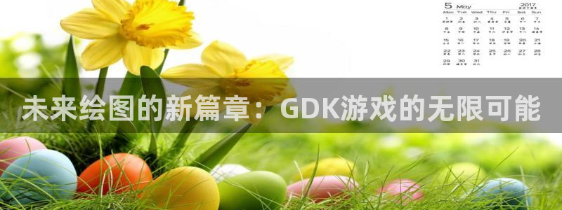 多彩娱乐注册开户：未来绘图的新篇章：GDK游戏的无限可能