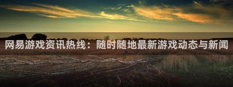 多彩娱乐4开户：网易游戏资讯热线：随时随地最新游戏动态与新闻