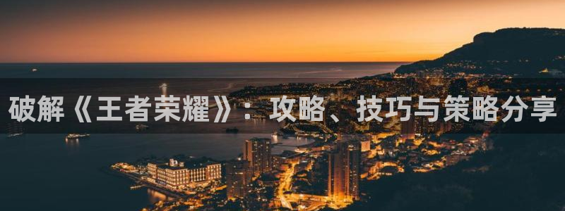 多彩娱乐登陆测速：破解《王者荣耀》：攻略、技巧与策略分享