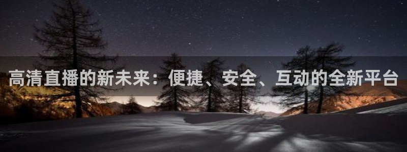 360直播jrs直播：高清直播的新未来：便捷、安全、互动的全新平台