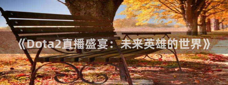 乐球吧nba直播雨燕360：《Dota2直播盛宴：未来英雄的世界》