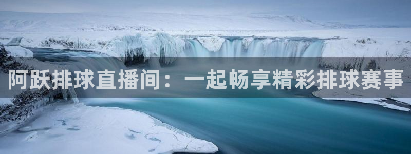 360直播网足球直播网：阿跃排球直播间：一起畅享精彩排球赛事