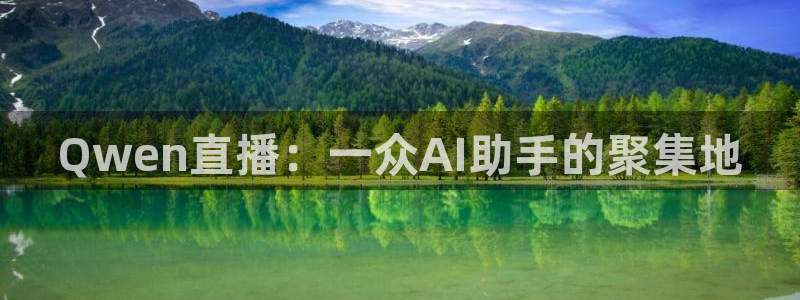 足球直播360雨燕直播：Qwen直播：一众AI助手的聚集地