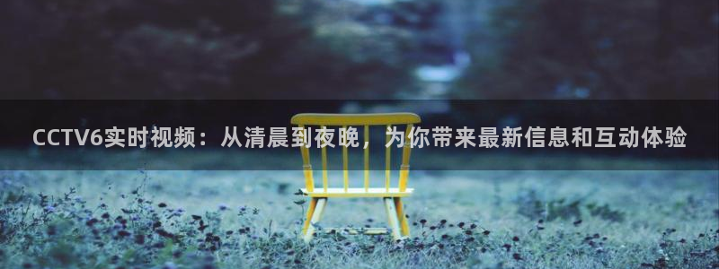 360体育直播在线直播观看：CCTV6实时视频：从清晨到夜晚，为你带来最新信息和互动体验